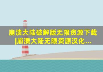 崩溃大陆破解版无限资源下载|崩溃大陆无限资源汉化...